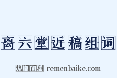 离六堂近稿组词是什么意思的图片